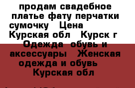 продам свадебное платье,фату,перчатки,сумочку › Цена ­ 10 000 - Курская обл., Курск г. Одежда, обувь и аксессуары » Женская одежда и обувь   . Курская обл.